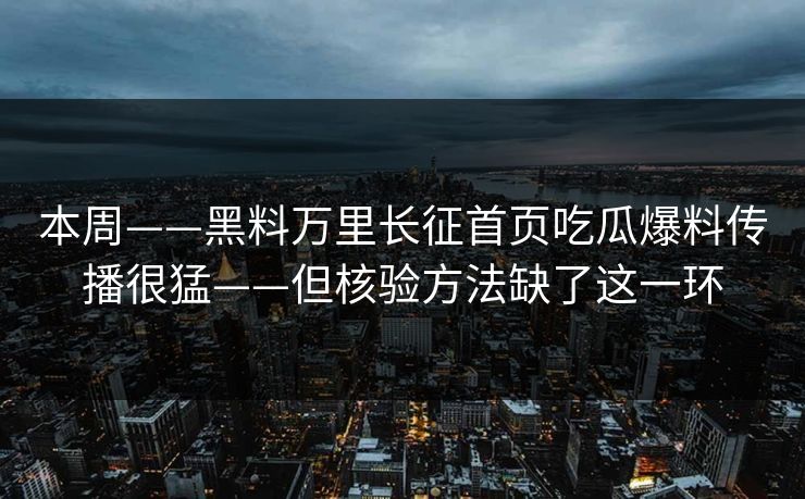 本周——黑料万里长征首页吃瓜爆料传播很猛——但核验方法缺了这一环