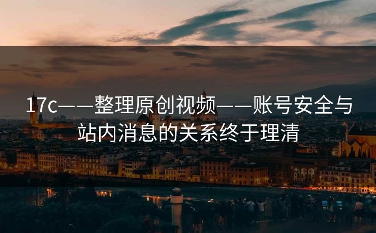 17c——整理原创视频——账号安全与站内消息的关系终于理清