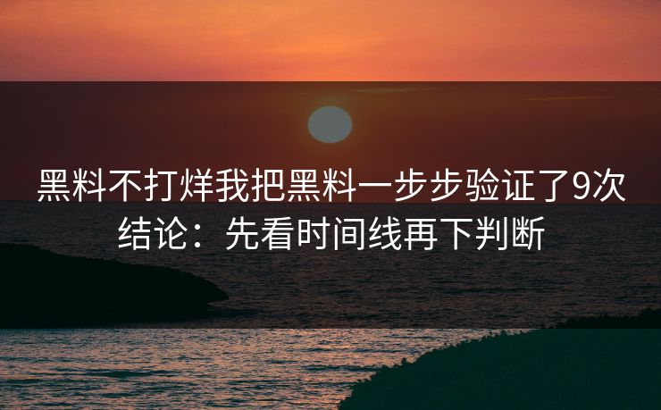 黑料不打烊我把黑料一步步验证了9次结论：先看时间线再下判断