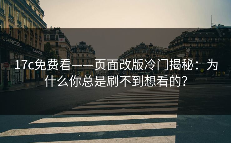 17c免费看——页面改版冷门揭秘：为什么你总是刷不到想看的？