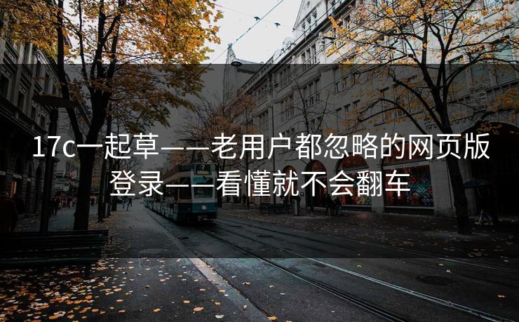 17c一起草——老用户都忽略的网页版登录——看懂就不会翻车