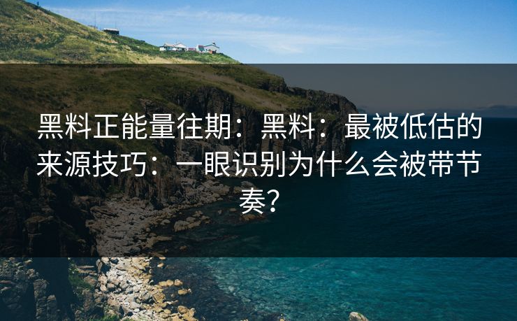 黑料正能量往期:黑料:最被低估的来源技巧:一眼识别为什么会被带节奏? 黑料正能量往期:黑料:最被低估的来源技巧:一眼识别为什么会被带节奏?