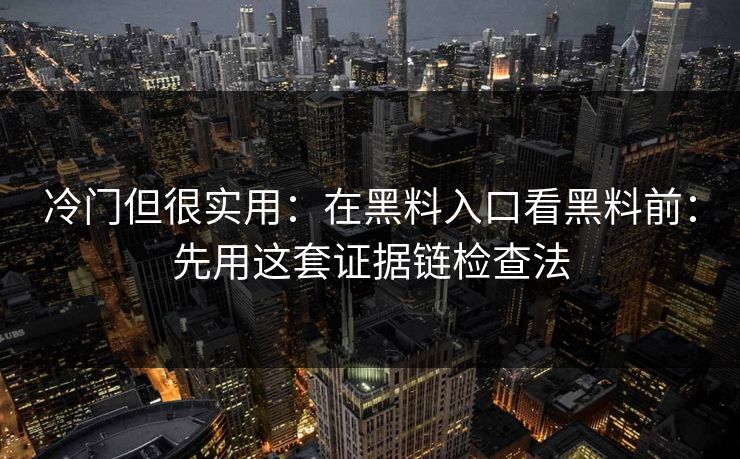 冷门但很实用：在黑料入口看黑料前：先用这套证据链检查法