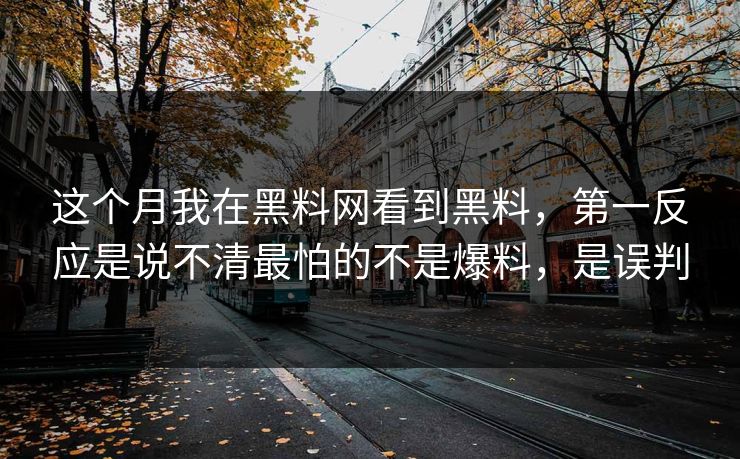 这个月我在黑料网看到黑料,第一反应是说不清最怕的不是爆料,是误判 这个月我在黑料网看到黑料,第一反应是说不清最怕的不是爆料,是误判