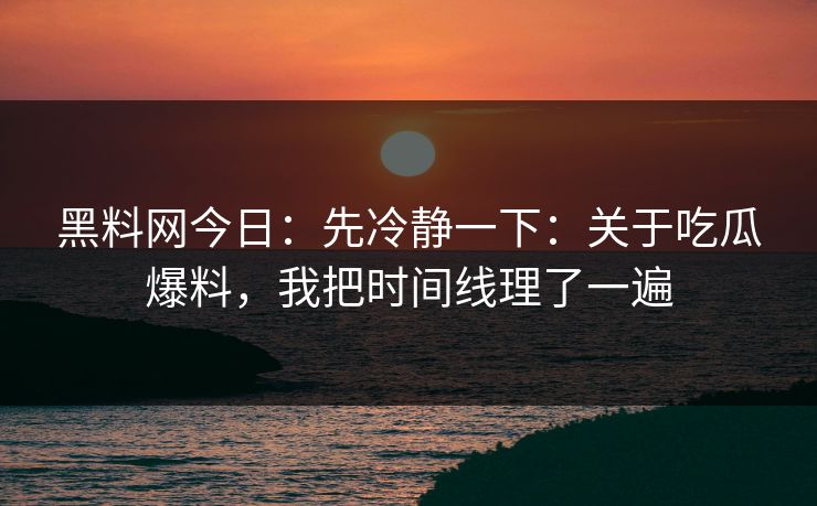黑料网今日:先冷静一下:关于吃瓜爆料,我把时间线理了一遍 黑料网今日:先冷静一下:关于吃瓜爆料,我把时间线理了一遍